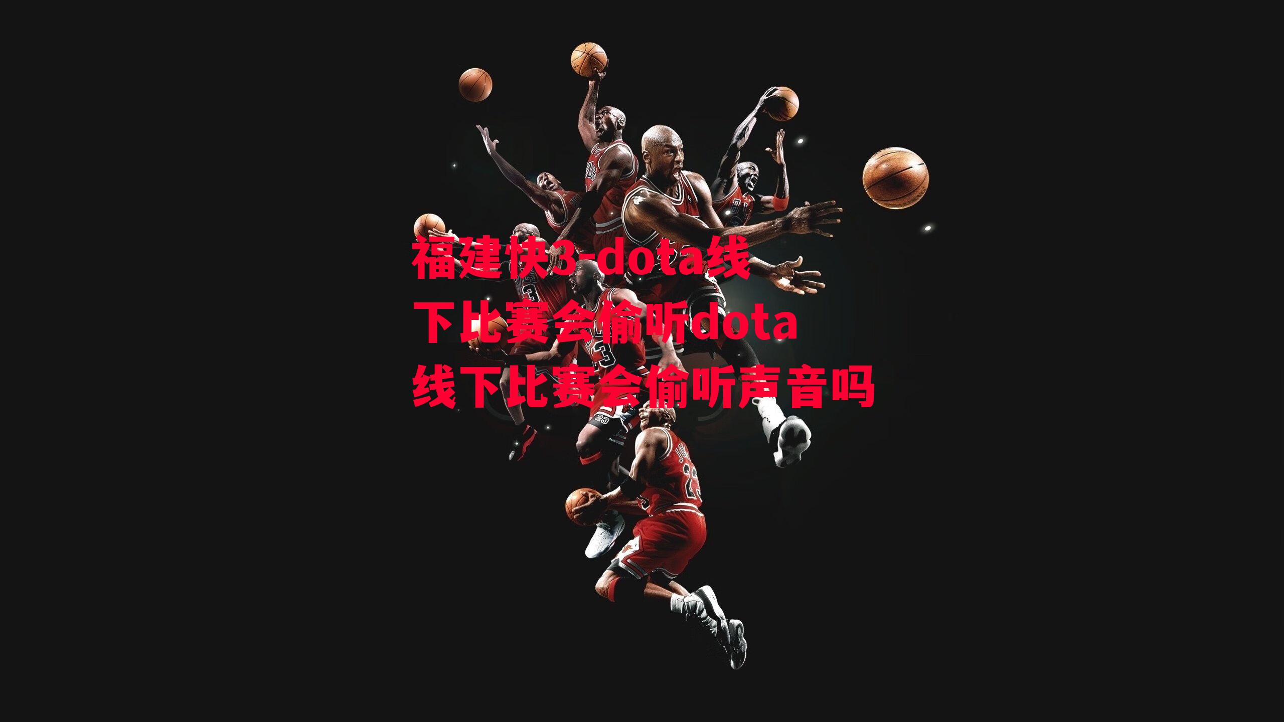 dota线下比赛会偷听dota线下比赛会偷听声音吗